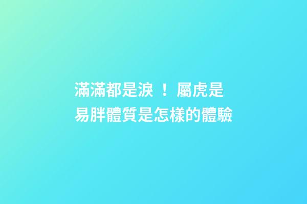 滿滿都是淚！屬虎是易胖體質是怎樣的體驗
